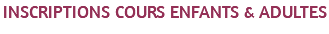INSCRIPTIONS COURS ENFANTS & ADULTES 