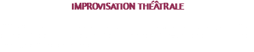 IMPROVISATION THÉÂTRALE Improviser dans les règles de l’art à partir d’une sensation, d’un mot, d’une image…. Plusieurs spectacles sont prévus pendant la saison avec une mise en scène.