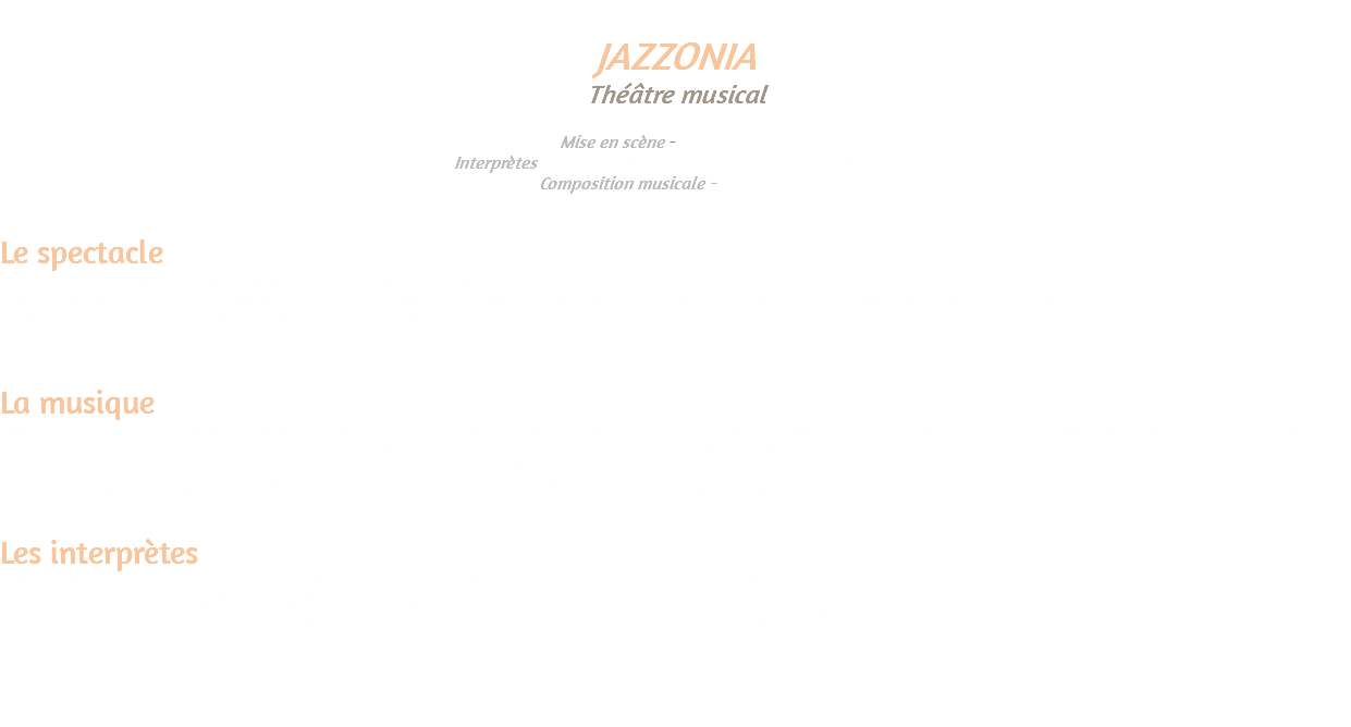 &nbsp;JAZZONIA Théâtre musical Mise en scène - Sylvie Dadoun Interprètes - Sylvie Dadoun, Anne Rougée et Alain d’INCA. Composition musicale - Alain d'Inca Le spectacle Dans la loge de son club Jazzonia, Sadji, la chanteuse de jazz au souffle fêlé joue sa dernière note. A mesure que la nuit avance, elle dialogue avec La Mort, familière et ironique, presque amicale. Entre fièvre et vertige, rêve et lucidité, elle combat avec ses mots et son chant. Le piano de Marco répond à la voix de Sadji comme un cœur qui refuse de s’arrêter. Dans ce huis clos vibrant, tout devient rythme, résistance, mémoire et musique. La musique Alain d’Inca propose une partition musicale originale qui accompagne le spectacle. La voix vibrante et sensuelle de Sybille est inspirée par les voix de Bessie Smith, Billie Holiday, Dinah Washington ou Nina Simone. La musique sous-tend les mots phrasant, rythmant, s’harmonisant avec ceux prononcés par la comédienne. La pièce interroge cet art qui a une histoire ancrée dans la grande histoire, celle de l’esclavage et de l’arrachement, la ségrégation. Un son acoustique authentique joué en direct permet d’accompagner avec la complicité nécessaire le souffle poétique du spectacle. Les interprètes Sylvie Dadoun est auteure, chanteuse et comédienne. Elle compose également sa propre musique, empreinte de blues, jazz et soul. Anne Rougée est autrice, commédienne et médiatrice scientifique Alain d’Inca est guitariste, pianiste et compositeur. Il compose, arrange et produit les albums des artistes avec lesquels il collabore dans le cadre de son association Studios Berenyce. 