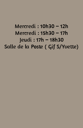  Mercredi : 10h30 – 12h Mercredi : 15h30 – 17h Jeudi : 17h – 18h30 Salle de la Poste ( Gif S/Yvette) 