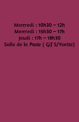 &nbsp;Mercredi : 10h30 – 12h Mercredi : 15h30 – 17h Jeudi : 17h – 18h30 Salle de la Poste ( Gif S/Yvette) 