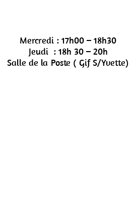 &nbsp;Mercredi : 17h00 – 18h30 Jeudi : 18h 30 – 20h Salle de la Poste ( Gif S/Yvette) 