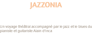 JAZZONIA de Sylvie Dadoun Un voyage théâtral accompagné par le jazz et le blues du pianiste et guitariste Alain d'Inca 