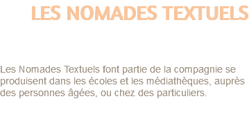 LES NOMADES TEXTUELS Lectures théâtralisées Les Nomades Textuels font partie de la compagnie se produisent dans les écoles et les médiathèques, auprès des personnes âgées, ou chez des particuliers. 