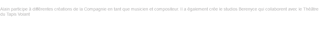 Alain d'Inca Alain participe à différentes créations de la Compagnie en tant que musicien et compositeur. Il a également crée le studios Berenyce qui collaborent avec le Théâtre du Tapis Volant