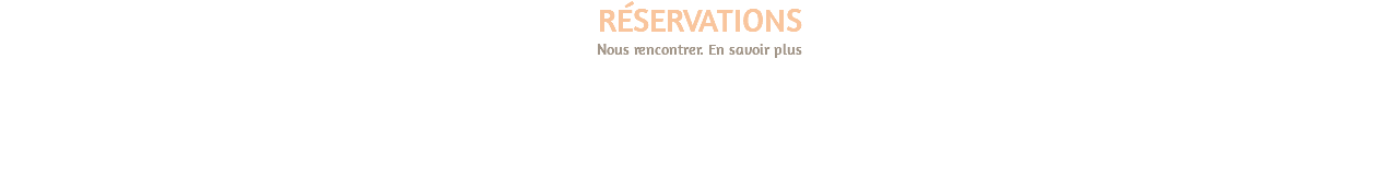 RÉSERVATIONS Nous rencontrer. En savoir plus 