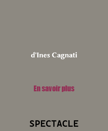 &nbsp;d'Ines Cagnati En savoir plus SPECTACLE