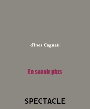 &nbsp;d'Ines Cagnati En savoir plus SPECTACLE