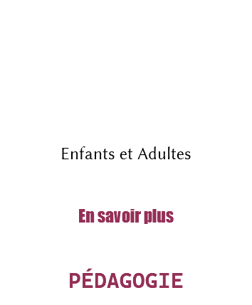 &nbsp;Enfants et Adultes En savoir plus PÉDAGOGIE